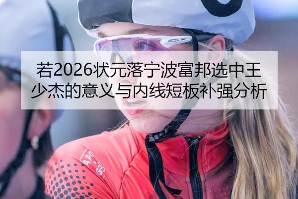 若2026状元落宁波富邦选中王少杰的意义与内线短板补强分析