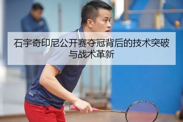 石宇奇印尼公开赛夺冠背后的技术突破与战术革新