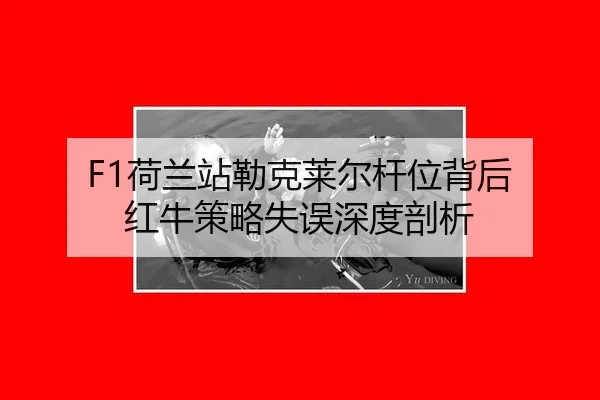 F1荷兰站勒克莱尔杆位背后 红牛策略失误深度剖析